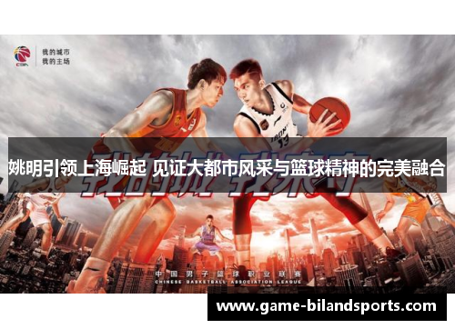 姚明引领上海崛起 见证大都市风采与篮球精神的完美融合