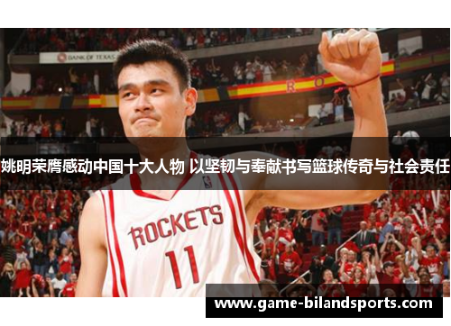 姚明荣膺感动中国十大人物 以坚韧与奉献书写篮球传奇与社会责任