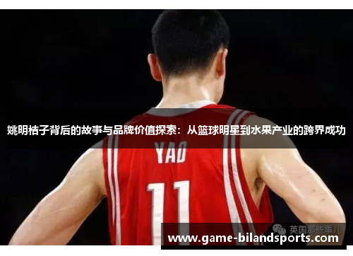 姚明桔子背后的故事与品牌价值探索：从篮球明星到水果产业的跨界成功