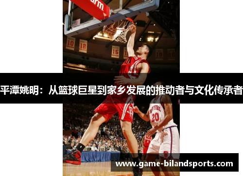 平潭姚明：从篮球巨星到家乡发展的推动者与文化传承者