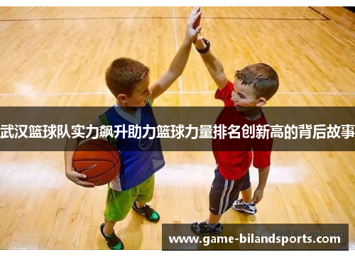 武汉篮球队实力飙升助力篮球力量排名创新高的背后故事