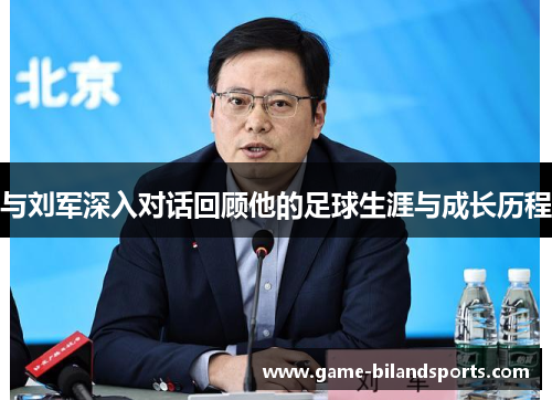 与刘军深入对话回顾他的足球生涯与成长历程