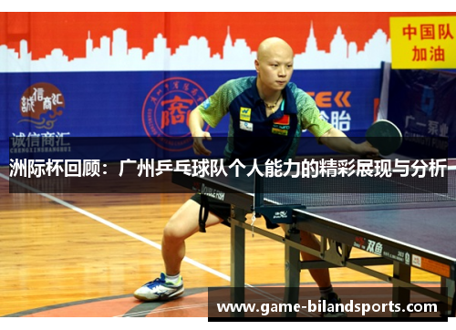 洲际杯回顾：广州乒乓球队个人能力的精彩展现与分析