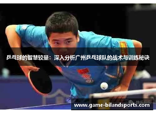 乒乓球的智慧较量：深入分析广州乒乓球队的战术与训练秘诀