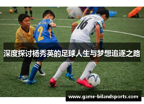 深度探讨杨秀英的足球人生与梦想追逐之路