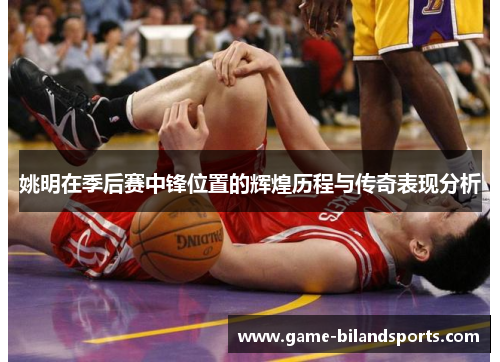 姚明在季后赛中锋位置的辉煌历程与传奇表现分析