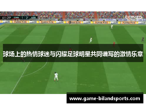 球场上的热情球迷与闪耀足球明星共同谱写的激情乐章