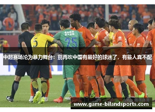 中超赛场沦为暴力舞台：别再吹中国有最好的球迷了，有些人真不配