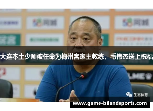 大连本土少帅被任命为梅州客家主教练，毛伟杰送上祝福