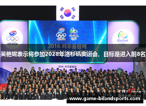 吴艳妮表示将参加2028年洛杉矶奥运会，目标是进入前8名