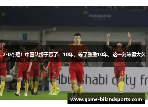 2-0夺冠！中国队终于赢了，10年，等了整整10年，这一刻等得太久