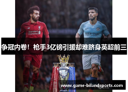 争冠内卷！枪手3亿镑引援却难跻身英超前三