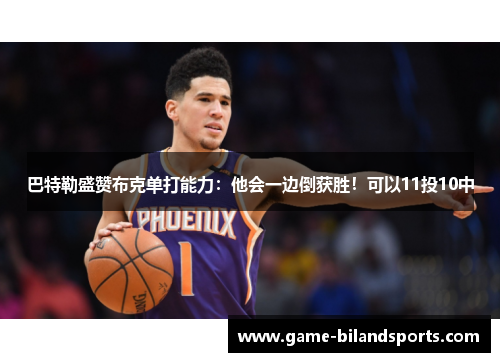 巴特勒盛赞布克单打能力：他会一边倒获胜！可以11投10中