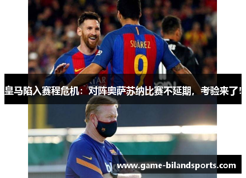 皇马陷入赛程危机：对阵奥萨苏纳比赛不延期，考验来了！