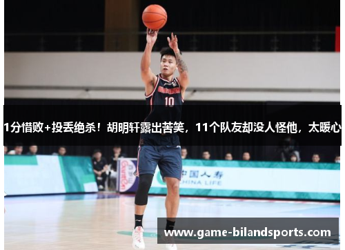 1分惜败+投丢绝杀！胡明轩露出苦笑，11个队友却没人怪他，太暖心